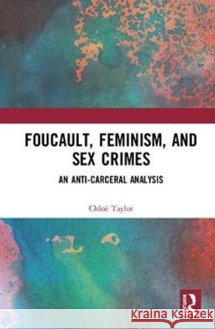 Foucault, Feminism, and Sex Crimes: An Anti-Carceral Analysis Chloe Taylor 9781138367319 Routledge
