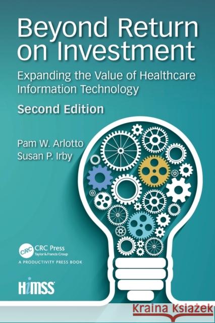 Beyond Return on Investment: Expanding the Value of Healthcare Information Technology Arlotto, Pam 9781138367326 Productivity Press
