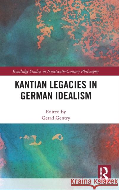 Kantian Legacies in German Idealism Gentry, Gerad 9781138367364
