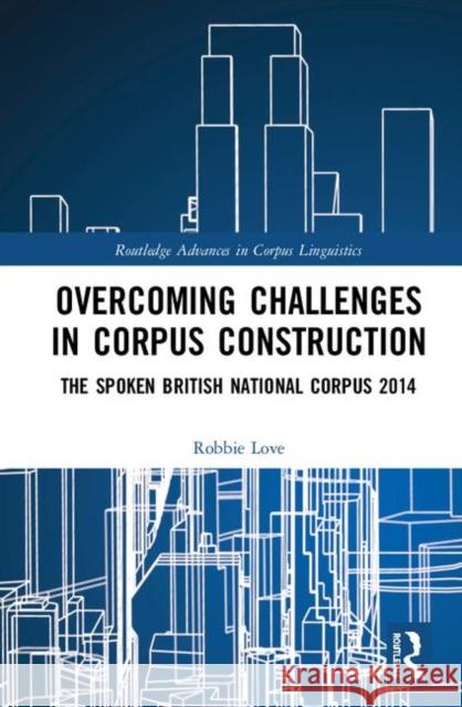 Overcoming Challenges in Corpus Construction: The Spoken British National Corpus 2014 Robbie Love 9781138367371