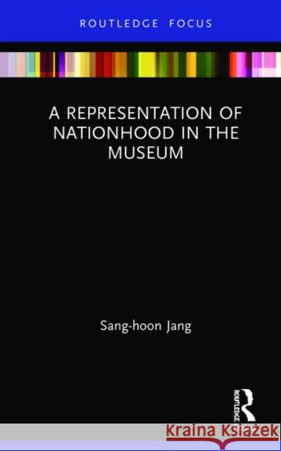 A Representation of Nationhood in the Museum Jang, Sang-Hoon 9781138367463