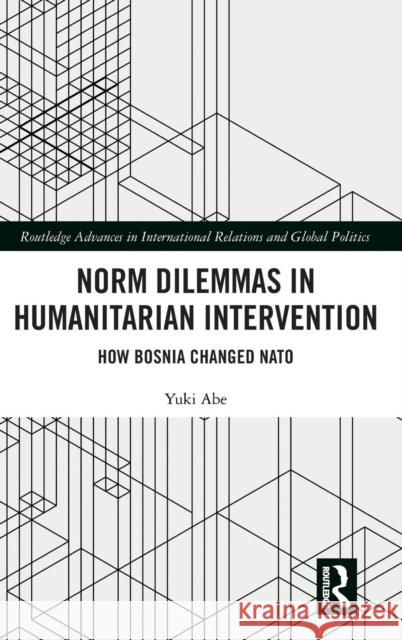 Norm Dilemmas in Humanitarian Intervention: How Bosnia Changed NATO Yuki Abe 9781138367562 Routledge