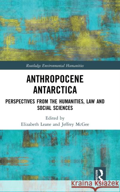 Anthropocene Antarctica: Perspectives from the Humanities, Law and Social Sciences Elizabeth Leane Jeffrey McGee 9781138367593 Routledge