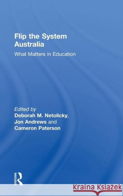 Flip the System Australia: What Matters in Education Deborah M. Netolicky Jon Andrews Cameron Paterson 9781138367616 Routledge