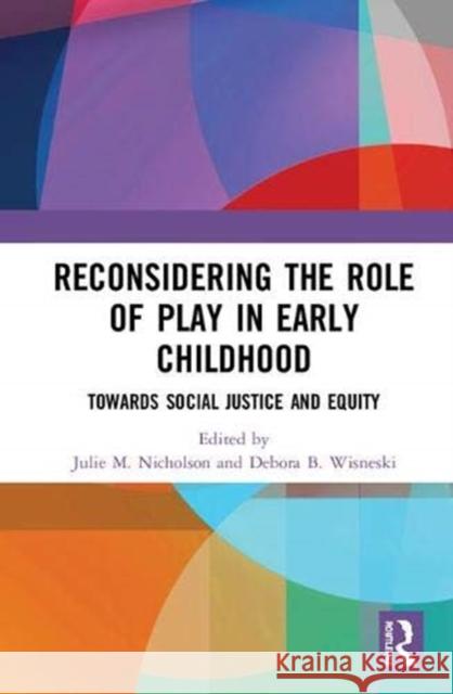 Reconsidering the Role of Play in Early Childhood: Towards Social Justice and Equity Julie M. Nicholson Debora B. Wisneski 9781138367944 Routledge