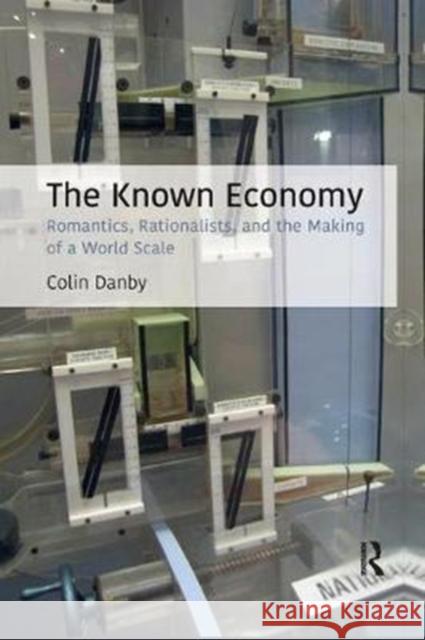 The Known Economy: Romantics, Rationalists, and the Making of a World Scale Colin Danby 9781138367951 Routledge