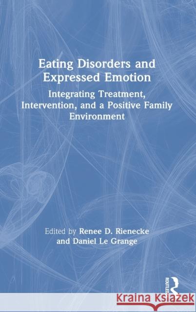Eating Disorders and Expressed Emotion: Integrating Treatment, Intervention, and a Positive Family Environment Le Grange, Daniel 9781138367968 Routledge
