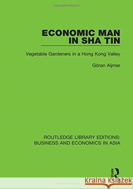 Economic Man in Sha Tin: Vegetable Gardeners in a Hong Kong Valley Göran Aijmer 9781138368002 Taylor and Francis