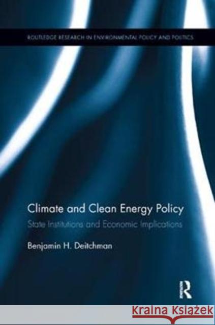 Climate and Clean Energy Policy: State Institutions and Economic Implications Benjamin H. Deitchman 9781138368149 Routledge