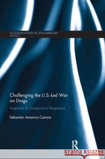 Challenging the U.S.-Led War on Drugs: Argentina in Comparative Perspective Sebastian Antonino Cutrona 9781138368255 Routledge