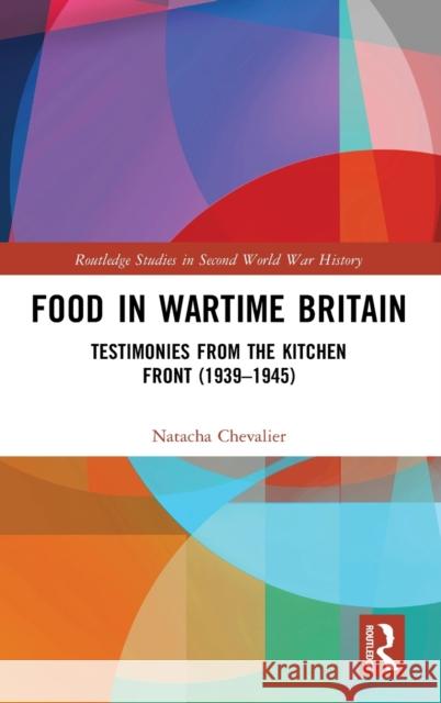 Food in Wartime Britain: Testimonies from the Kitchen Front (1939-1945) Natacha Chevalier 9781138368408 Routledge