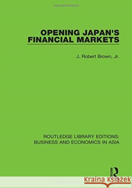 Opening Japan's Financial Markets J. Robert Brown, Jr. 9781138368750 Taylor and Francis