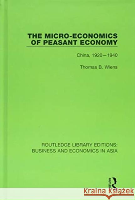 The Micro-Economics of Peasant Economy, China 1920-1940: China, 1920-1940 Wiens, Thomas B. 9781138368859 Taylor and Francis