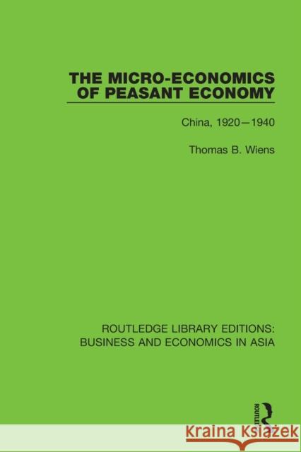 The Micro-Economics of Peasant Economy: China, 1920-1940 Wiens, Thomas B. 9781138368866 Routledge