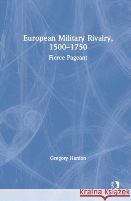 European Military Rivalry, 1500-1750: Fierce Pageant Gregory Hanlon 9781138368972 Routledge
