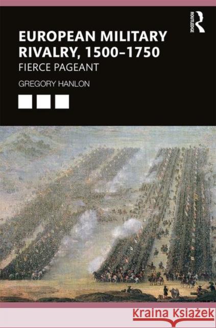 European Military Rivalry, 1500-1750: Fierce Pageant Gregory Hanlon 9781138368989 Routledge