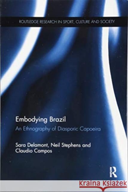 Embodying Brazil: An Ethnography of Diasporic Capoeira Sara Delamont Neil Stephens Claudio Campos 9781138369030 Routledge