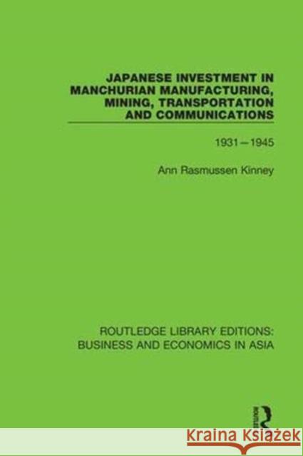 Japanese Investment in Manchurian Manufacturing, Mining, Transportation, and Communications, 1931-1945 Ann Rasmussen Kinney 9781138369115 Taylor and Francis