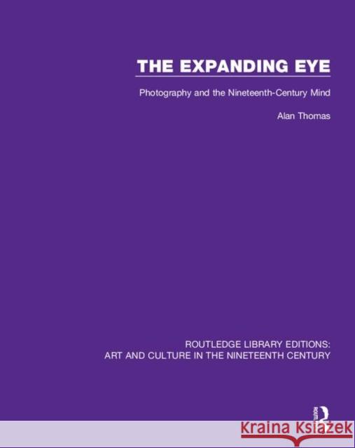 The Expanding Eye: Photography and the Nineteenth-Century Mind Alan Thomas 9781138369368 Routledge