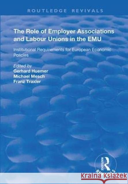 The Role of Employer Associations and Labour Unions in the Emu: Institutional Requirements for European Economic Policies Gerhard Huemer Franz Traxler Michael Mesch 9781138369382 Routledge