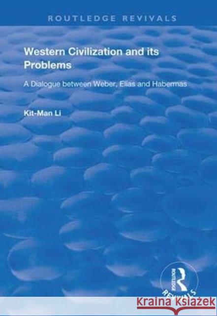 Western Civilization and Its Problems: A Dialogue Between Weber, Elias and Habermas Kit-Man Li 9781138369955 Routledge
