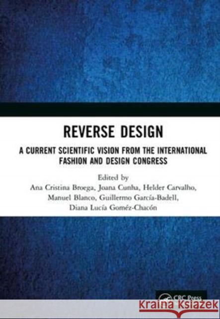 Reverse Design: A Current Scientific Vision From the International Fashion and Design Congress Ana Cristina Broega, Joana Cunha, Helder Carvalho, Manuel Blanco, Guillermo García-Badell, Diana Goméz-Chacón 9781138370111