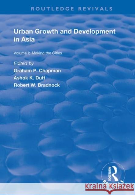 Urban Growth and Development in Asia: Volume I: Making the Cities Graham P. Chapman Ashok K. Dutt 9781138370135