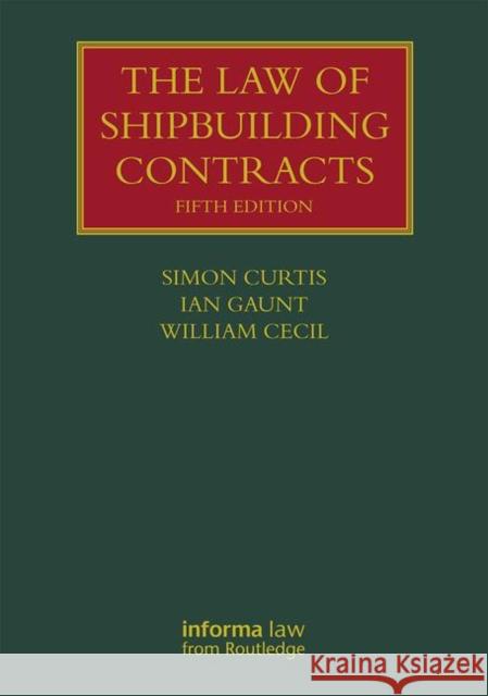 The Law of Shipbuilding Contracts Simon Curtis Ian Gaunt William Cecil 9781138370166 Informa Law from Routledge