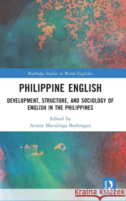 Philippine English: Development, Structure, and Sociology of English in the Philippines Macalinga Borlongan, Ariane 9781138370760 Routledge