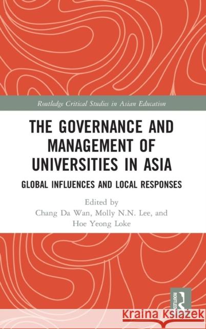 The Governance and Management of Universities in Asia: Global Influences and Local Responses Chang Da Wan Molly N. N. Lee Hoe Yeong Loke 9781138370807 Routledge