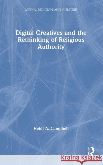 Digital Creatives and the Rethinking of Religious Authority Heidi A. Campbell 9781138370920