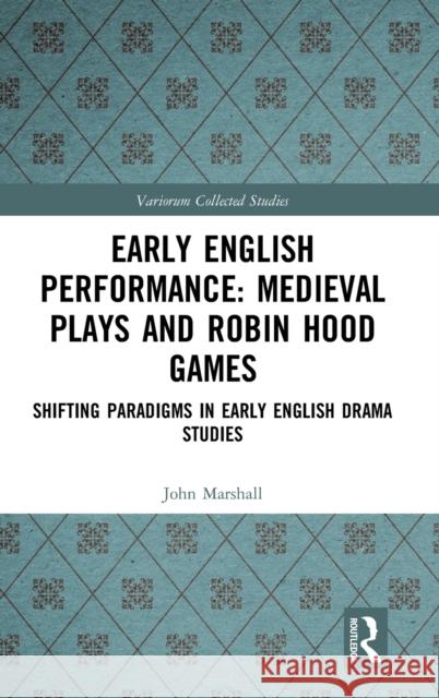 Early English Performance: Medieval Plays and Robin Hood Games: Shifting Paradigms in Early English Drama Studies John Marshall Philip Butterworth 9781138370937 Routledge
