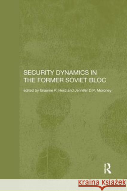 Security Dynamics in the Former Soviet Bloc Graeme P. Herd Jennifer D. P. Moroney 9781138371033