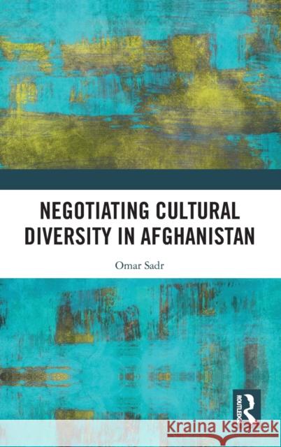 Negotiating Cultural Diversity in Afghanistan Omar Sadr 9781138371057 Routledge Chapman & Hall