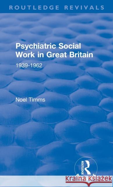 Psychiatric Social Work in Great Britain: 1939-1962 Noel Timms 9781138371286