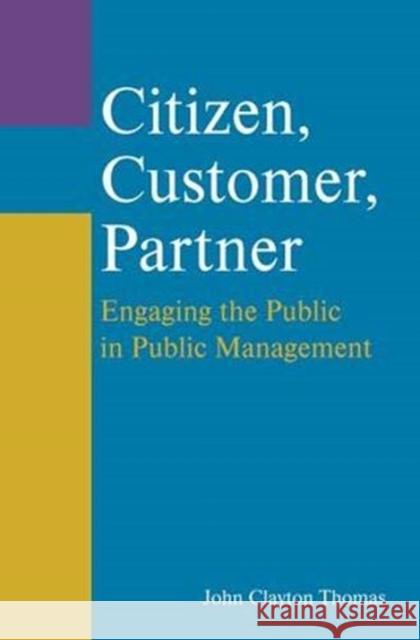 Citizen, Customer, Partner: Engaging the Public in Public Management John Clayton Thomas 9781138371446 Taylor and Francis
