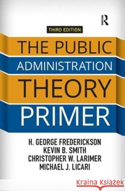 The Public Administration Theory Primer H. George Frederickson, Kevin B. Smith, Christopher Larimer 9781138371491 Taylor and Francis