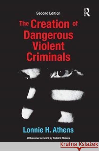 The Creation of Dangerous Violent Criminals Lonnie H Athens 9781138371934
