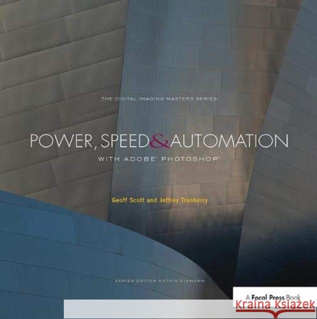 Power, Speed & Automation with Adobe Photoshop: (The Digital Imaging Masters Series) Scott, Geoff 9781138372214