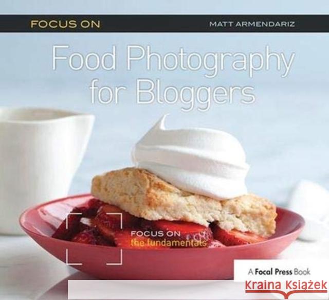 Focus on Food Photography for Bloggers: Focus on the Fundamentals Armendariz, Matt 9781138372238 Taylor and Francis