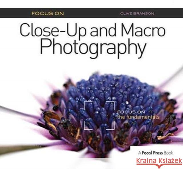 Focus on Close-Up and Macro Photography: Focus on the Fundamentals Branson, Clive 9781138372252 Taylor and Francis