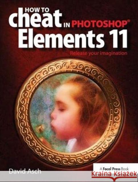 How to Cheat in Photoshop Elements 11: Release Your Imagination Asch, David 9781138372276
