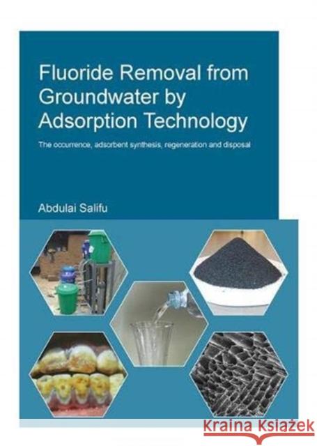 Fluoride Removal from Groundwater by Adsorption Technology: The Occurrence, Adsorbent Synthesis, Regeneration and Disposal Salifu, Abdulai 9781138373204 Taylor and Francis