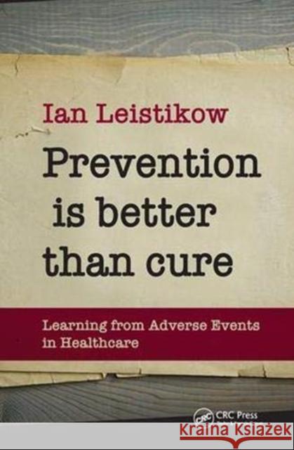Prevention Is Better Than Cure: Learning from Adverse Events in Healthcare Leistikow, Ian 9781138373600 Taylor and Francis