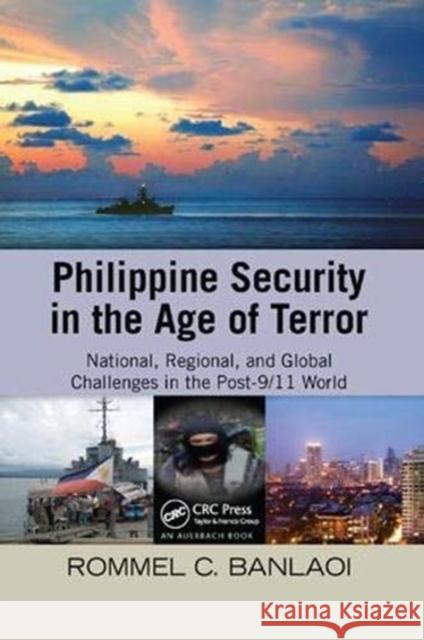 Philippine Security in the Age of Terror: National, Regional, and Global Challenges in the Post-9/11 World Rommel Banlaoi 9781138374201