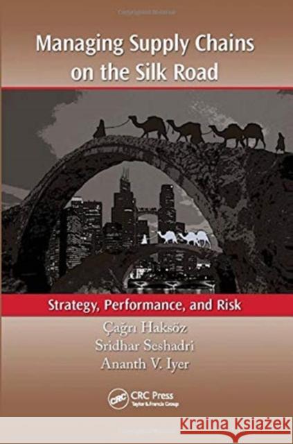 Managing Supply Chains on the Silk Road: Strategy, Performance, and Risk Cagri Haksoez (Sabanci University, Istan Sridhar Seshadri (University of Texas, A Ananth V. Iyer (Purdue University, Wes 9781138374546 CRC Press