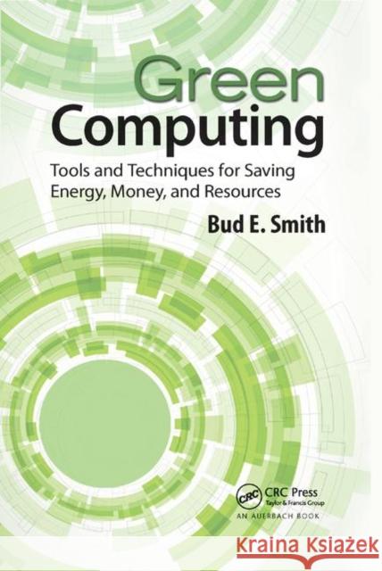 Green Computing: Tools and Techniques for Saving Energy, Money, and Resources Smith, Bud E. 9781138374669 Taylor and Francis