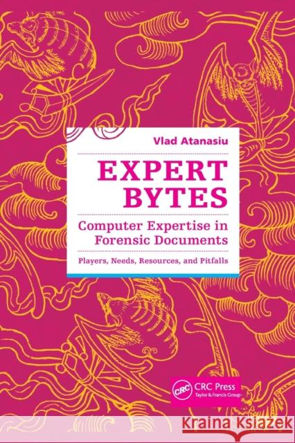 Expert Bytes: Computer Expertise in Forensic Documents - Players, Needs, Resources and Pitfalls Vlad Atanasiu (University of Fribourg, S   9781138374843 CRC Press