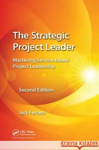 The Strategic Project Leader: Mastering Service-Based Project Leadership, Second Edition Ferraro, Jack 9781138374898