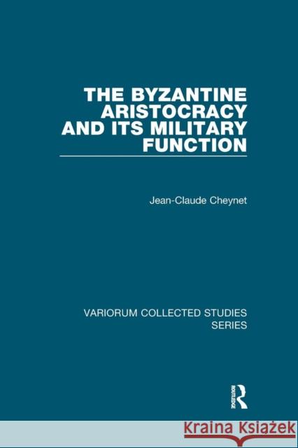 The Byzantine Aristocracy and Its Military Function Cheynet, Jean-Claude 9781138375079 Taylor and Francis